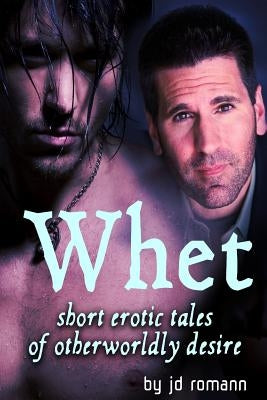 Whet: Short Erotic Tales of Otherworldly Desire by Romann, J. D.