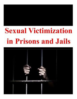 Sexual Victimization in Prisons and Jails by U. S. Department of Justice