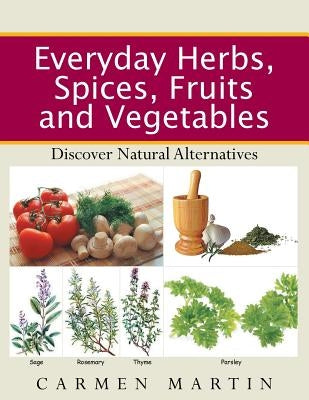 Everyday Herbs, Spices, Fruits and Vegetables: Discover Natural Alternatives by Martin, Carmen