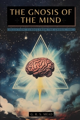 The Gnosis of the Mind: The hidden Gnostic teachings on the Mind, the Soul, and divine realization + Echoes from the Gnosis Collection, Vol. I - Gnost by Mead, G. R. S.