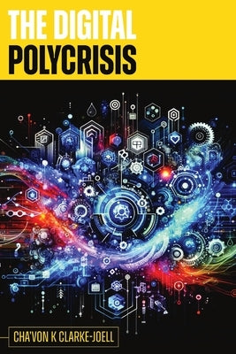 The Digital Polycrisis: A Resource & Framework for the Digital World by Clarke-Joell, Cha'von K.