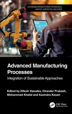 Advanced Manufacturing Processes: Integration of Sustainable Approaches by Vasudev, Hitesh