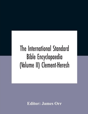 The International Standard Bible Encyclopaedia (Volume Ii) Clement-Heresh by Orr, James