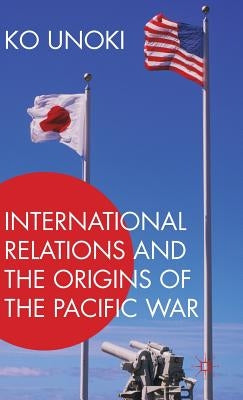 International Relations and the Origins of the Pacific War by Unoki, Ko