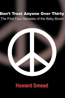 Don't Trust Anyone Over Thirty: The First Four Decades of the Baby Boom by Smead, Howard