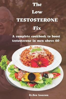 The Low Testosterone Fix: The complete cookbook to boost testosterone in men above 60 by Isaacson, Ben