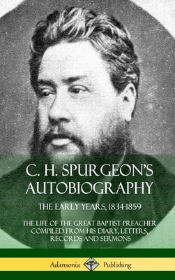 C. H. Spurgeon's Autobiography: The Early Years, 1834-1859, The Life of the Great Baptist Preacher Compiled from his diary, letters, records and sermo by Spurgeon, Charles Haddon