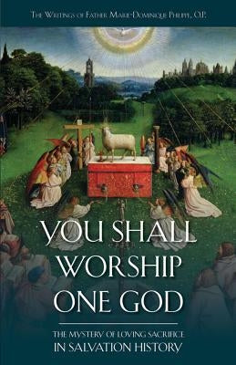 You Shall Worship One God: The Mystery of Loving Sacrifice in Salvation History by Philippe, Marie-Dominique