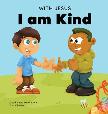 With Jesus I am Kind: An Easter children's Christian story about Jesus' kindness, compassion, and forgiveness to inspire kids to do the same by Charles, G. L.