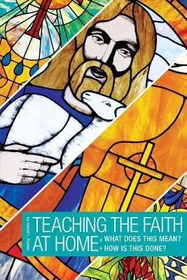 Teaching the Faith at Home: What Does This Mean? How is This Done? by Rueter, David L.