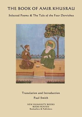 The Book of Amir Khusrau: Selected Poems & The Tale of the Four Dervishes by Smith, Paul