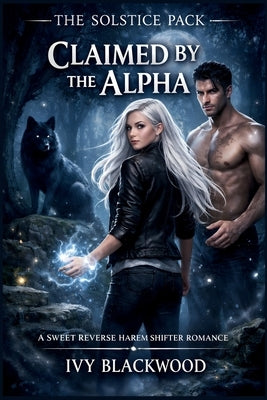 Claimed by the Alpha: A Sweet Reverse Harem Shifter Romance (The Solstice Pack Book 1) by Blackwood, Ivy