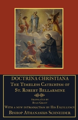 Doctrina Christiana: The Timeless Catechism of St. Robert Bellarmine by Schneider, Athanasius