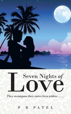 Seven Nights of Love: They Encompass Their Entire Lives Within....... by Patel, P. R.