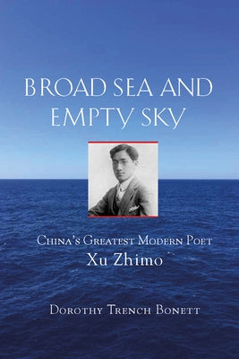 Broad Sea and Empty Sky: China's First Great Modern Poet, Xu Zhimo by Bonett, Dorothy Trench
