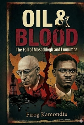 Oil & Blood: The Fall of Mosaddegh and Lumumba by Kamondia, Firog