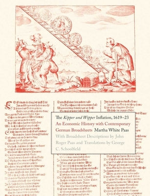 Kipper Und Wipper Inflation, 1619-23: An Economic History with Contemporary German Broadsheets by Paas, Martha White