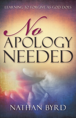 No Apology Needed: Learning to Forgive as God Does by Byrd, Nathan