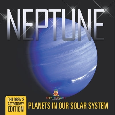 Neptune: Planets in Our Solar System Children's Astronomy Edition by Baby Professor