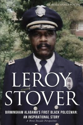 Leroy Stover, Birmingham, Alabama's First Black Policeman: An Inspirational Story by Powell, Ed D. Bessie Stover