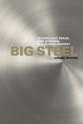Big Steel: Technology, Trade, and Survival in a Global Market by Madar, Daniel