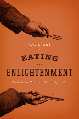 Eating the Enlightenment: Food and the Sciences in Paris, 1670-1760 by Spary, Emma C.