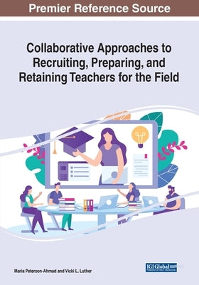 Collaborative Approaches to Recruiting, Preparing, and Retaining Teachers for the Field by Peterson-Ahmad, Maria