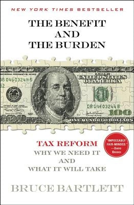 The Benefit and the Burden: Tax Reform - Why We Need It and What It Will Take by Bartlett, Bruce