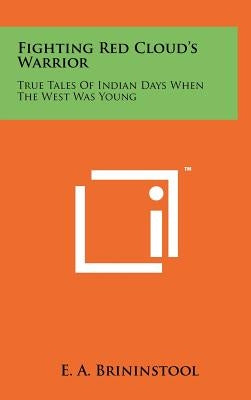 Fighting Red Cloud's Warrior: True Tales of Indian Days When the West Was Young by Brininstool, E. a.