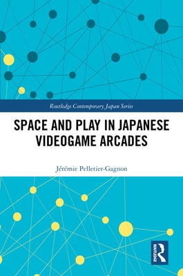 Space and Play in Japanese Videogame Arcades by Pelletier-Gagnon, J?r?mie