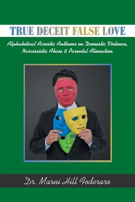 True Deceit False Love: Alphabetical Acrostic Anthems on Domestic Violence, Narcissistic Abuse & Parental Alienation by Foderaro, Marni Hill