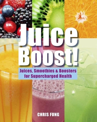 Juice Boost!: Juices, Smoothies and Boosters for Supercharged Health by Fung, Chris