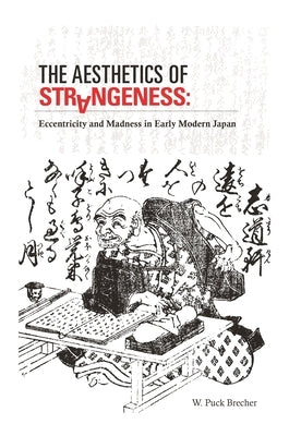 The Aesthetics of Strangeness: Eccentricity and Madness in Early Modern Japan by Brecher, W. Puck