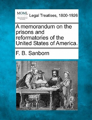 A Memorandum on the Prisons and Reformatories of the United States of America. by Sanborn, Franklin Benjamin