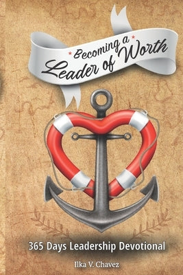 Becoming a Leader of Worth: 365 Days Leadership Devotional by Chavez, Ilka V.