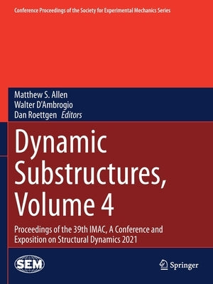 Dynamic Substructures, Volume 4: Proceedings of the 39th Imac, a Conference and Exposition on Structural Dynamics 2021 by Allen, Matthew S.