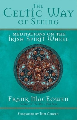 The Celtic Way of Seeing: Meditations on the Irish Spirit Wheel by Maceowen, Frank