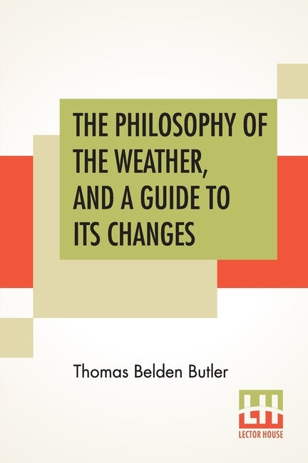 The Philosophy Of The Weather, And A Guide To Its Changes by Butler, Thomas Belden
