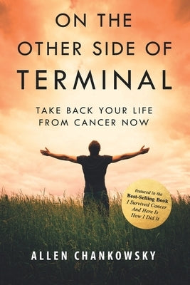 On The Other Side of TERMINAL: Take Back your Life from Cancer NOW by Chankowsky, Allen