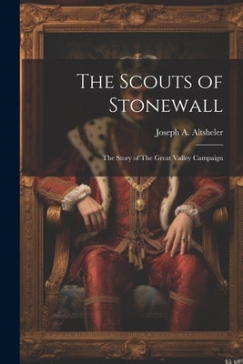The Scouts of Stonewall: The Story of The Great Valley Campaign by Altsheler, Joseph A. 1862-1919