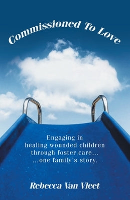 Commissioned To Love: Engaging in healing wounded children through foster care... ...one family's story. by Vleet, Rebecca Van