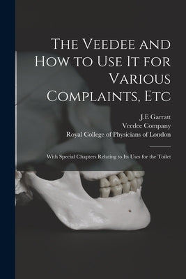 The Veedee and How to Use It for Various Complaints, Etc: With Special Chapters Relating to Its Uses for the Toilet by Garratt, J. E.