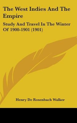 The West Indies And The Empire: Study And Travel In The Winter Of 1900-1901 (1901) by Walker, Henry De Rosenbach