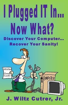 I Turned IT On...Now What?: Discover Your Computer...Recover Your Sanity by Cutrer, Wiltz