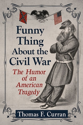 Funny Thing about the Civil War: The Humor of an American Tragedy by Curran, Thomas F.