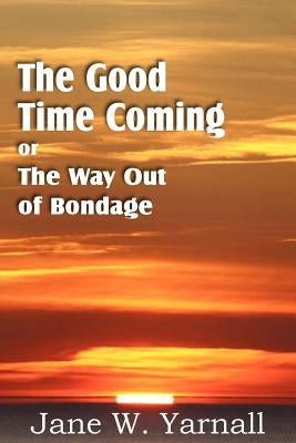 The Good Time Coming, or The Way Out of Bondage by Yarnall, Jane