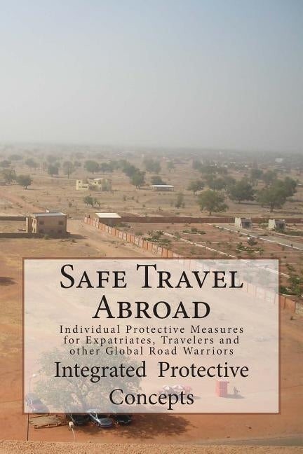 Safe Travel Abroad: Individual Protective Measures for Expatriates, Travelers and other Global Road Warriors by Concepts, Integrated Protective