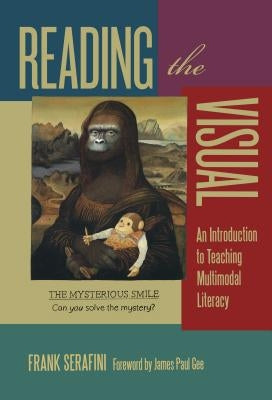 Reading the Visual: An Introduction to Teaching Multimodal Literacy by Serafini, Frank