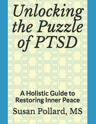 Unlocking the Puzzle of PTSD: A Holistic Guide to Restoring Inner Peace by Pollard, Susan