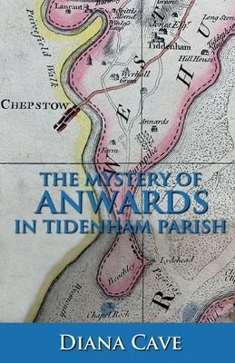 The Mystery of Anwards in Tidenham Parish by Cave, Diana